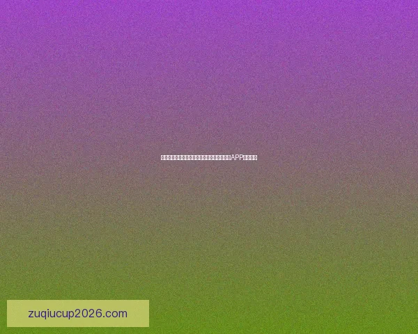 世界杯精彩赛事尽在掌握，一键下载官方竞猜APP轻松参与