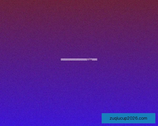 世界杯精彩赛事尽在掌握，一键下载官方竞猜APP轻松参与