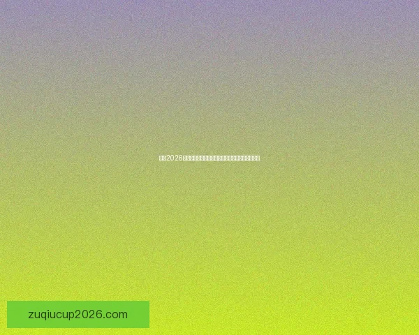 围绕2026世界杯比赛时间全面解读赛程看点与全球观赛指南