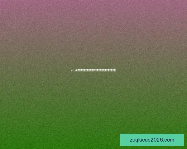 2026世界杯球员阵容大揭秘 新星崛起与老将退役的赛场传奇