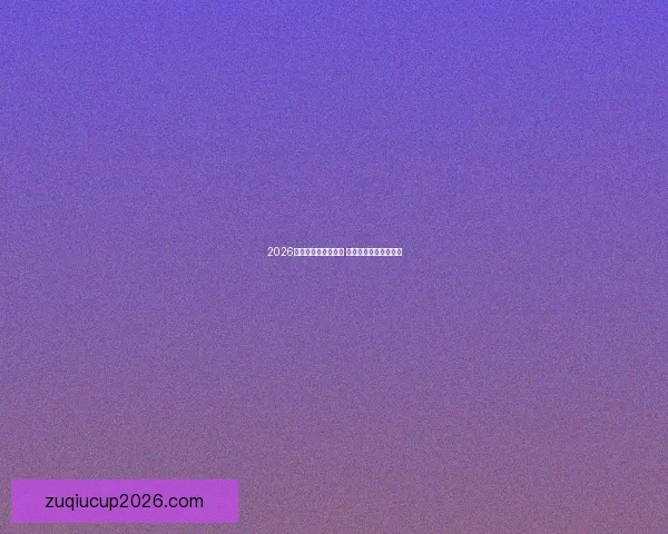 2026世界杯全球盛宴开启 各国强队争夺荣耀之巅